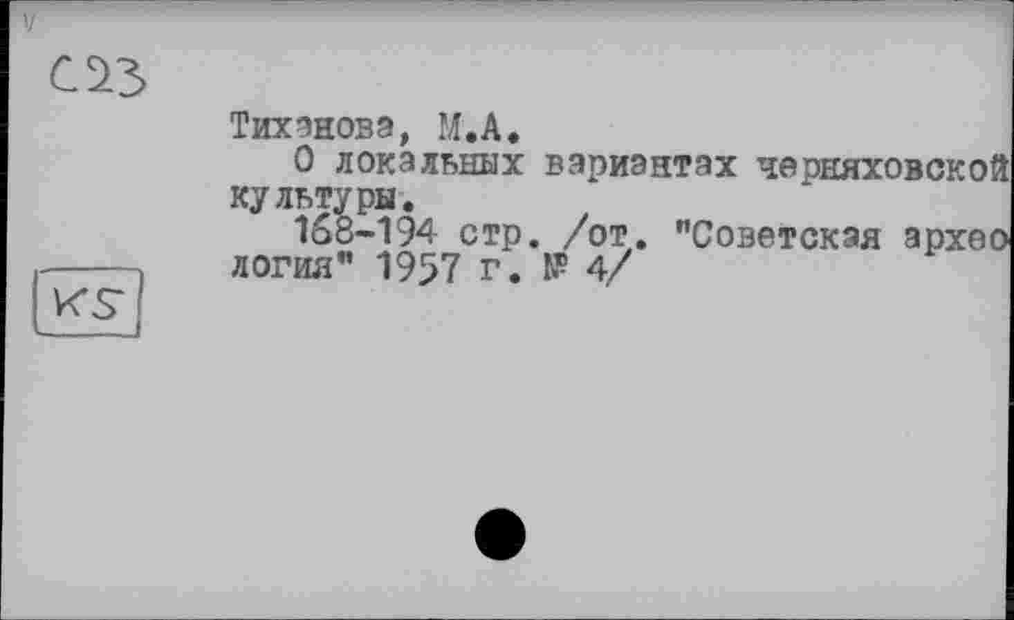 ﻿слз
Тихонова, М.А.
О локальных вариантах чеоняховской культуры,
168-194 стр. /от. "Советская архео
----логия" 1957 г. №4/